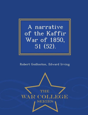 A Narrative Of The Kaffir War Of 1850, 51 (52). - War College Series