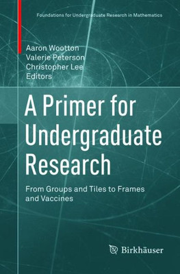 A Primer For Undergraduate Research: From Groups And Tiles To Frames And Vaccines (Foundations For Undergraduate Research In Mathematics)