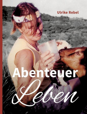 Abenteuer Leben: Geschichten Einer Frau, Die Mit Ungestutzten Flügeln Durchs Leben Segelte (German Edition)