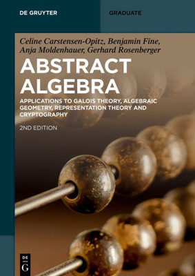 Abstract Algebra: Applications To Galois Theory, Algebraic Geometry, Representation Theory And Cryptography (De Gruyter Textbook)