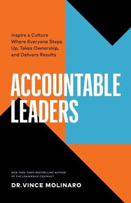 Accountable Leaders: Inspire A Culture Where Everyone Steps Up, Takes Ownership, And Delivers Results