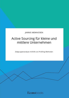 Active Sourcing Für Kleine Und Mittlere Unternehmen. Zielgruppenanalyse Mithilfe Von Profiling-Methoden (German Edition)