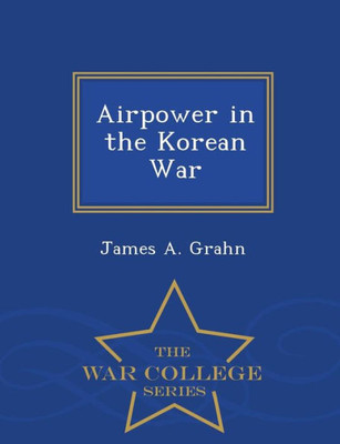 Airpower In The Korean War - War College Series