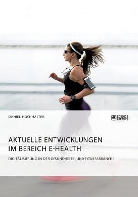 Aktuelle Entwicklungen Im Bereich E-Health. Digitalisierung In Der Gesundheits- Und Fitnessbranche (German Edition)