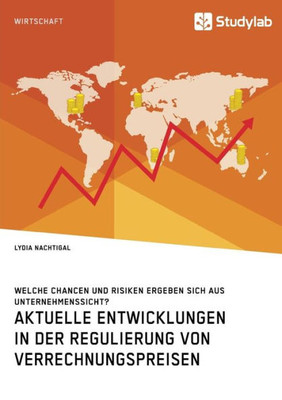 Aktuelle Entwicklungen In Der Regulierung Von Verrechnungspreisen. Welche Chancen Und Risiken Ergeben Sich Aus Unternehmenssicht? (German Edition)