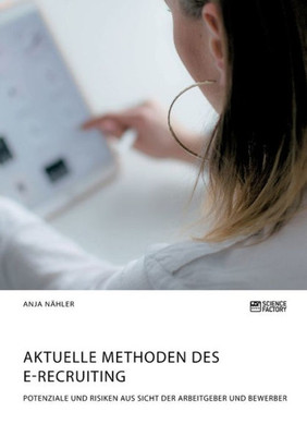 Aktuelle Methoden Des E-Recruiting. Potenziale Und Risiken Aus Sicht Der Arbeitgeber Und Bewerber (German Edition)