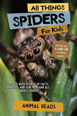 All Things Spiders For Kids: Filled With Plenty Of Facts, Photos, And Fun To Learn All About Spiders
