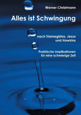 Alles Ist Schwingung: Nach Trismegistos, Jesus Und Hawkins (German Edition)