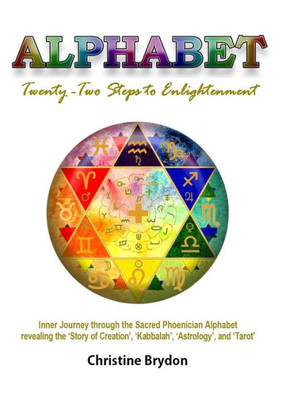 Alphabet' Twenty-Two Steps To Enlightenment: - Inner Journey Through The Sacred Phoenician Alphabet Revealing The 'story Of Creation' 'Kabbalah' 'Astrology' And 'Tarot'