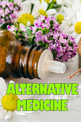 Alternative Medicine: Guide To Alternative Medicine's Various Components Details Of Alternative Medicine