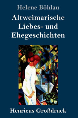 Altweimarische Liebes- Und Ehegeschichten (Großdruck) (German Edition)
