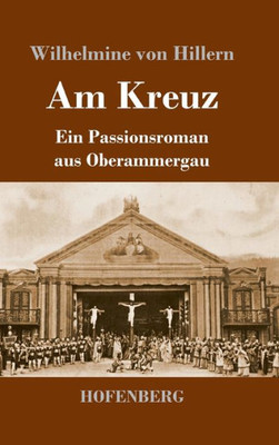 Am Kreuz: Ein Passionsroman Aus Oberammergau (German Edition)