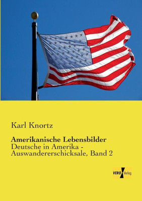 Amerikanische Lebensbilder: Deutsche In Amerika - Auswandererschicksale, Band 2 (German Edition)