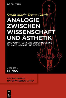 Analogie Zwischen Wissenschaft Und Ästhetik: Eine Vermittlungsfigur Der Moderne Bei Kant, Novalis Und Goethe (Literatur- Und Naturwissenschaften, 7) (German Edition)