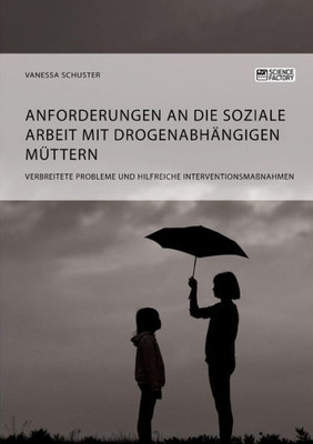 Anforderungen An Die Soziale Arbeit Mit Drogenabhängigen Müttern. Verbreitete Probleme Und Hilfreiche Interventionsmaßnahmen (German Edition)