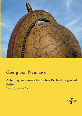 Anleitung Zu Wissenschaftlichen Beobachtungen Auf Reisen: Band I, Erster Teil (German Edition)