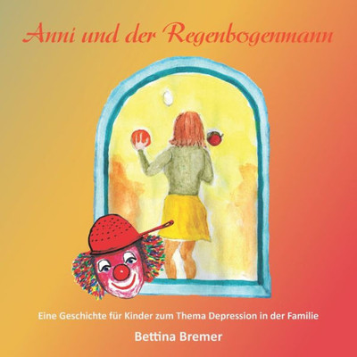 Anni Und Der Regenbogenmann: Eine Geschichte Für Kinder Zum Thema Depression In Der Familie (German Edition)