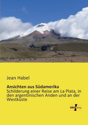 Ansichten Aus Suedamerika: Schilderung Einer Reise Am La Plata, In Den Argentinischen Anden Und An Der Westkueste (German Edition)
