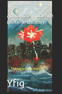 Apocalypse Nucléaire (Pièce De Théâtre): Théurgies Nucléaires (French Edition)