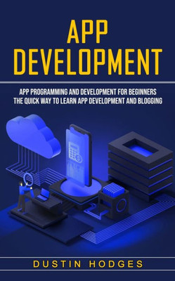 App Development: App Programming And Development For Beginners (The Quick Way To Learn App Development And Blogging)