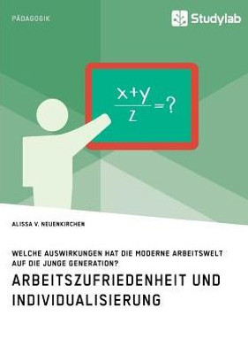 Arbeitszufriedenheit Und Individualisierung. Welche Auswirkungen Hat Die Moderne Arbeitswelt Auf Die Junge Generation? (German Edition)