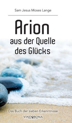 Arion Aus Der Quelle Des Glücks: Das Buch Der Sieben Erkenntnisse (German Edition)