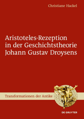 Aristoteles-Rezeption In Der Geschichtstheorie Johann Gustav Droysens (Transformationen Der Antike, 58) (German Edition)