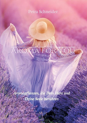 Aroma For You: Aromapflanzen, Die Dein Herz Und Deine Seele Berühren (German Edition)