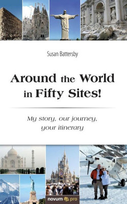 Around The World In Fifty Sites!: My Story, Our Journey, Your Itinerary