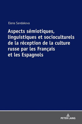 Aspects Sémiotiques, Linguistiques Et Socioculturels De La Réception De La Culture Russe Par Les Français Et Les Espagnols (French Edition)