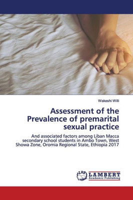 Assessment Of The Prevalence Of Premarital Sexual Practice: And Associated Factors Among Liban Macca Secondary School Students In Ambo Town, West Showa Zone, Oromia Regional State, Ethiopia 2017