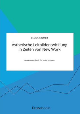 Ästhetische Leitbildentwicklung In Zeiten Von New Work: Anwendungslogik Für Unternehmen (German Edition)