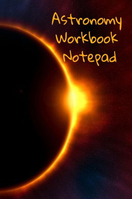 Astronomy Workbook Notepad: Diary, Notebook For 5 Months Record Taking & Organizing Your Thoughts About Space, Time, Planets, Stars & The Universe
