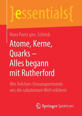 Atome, Kerne, Quarks  Alles Begann Mit Rutherford: Wie Teilchen-Streuexperimente Uns Die Subatomare Welt Erklären (Essentials) (German Edition)