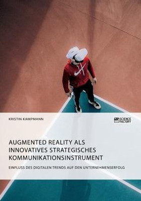 Augmented Reality Als Innovatives Strategisches Kommunikationsinstrument. Einfluss Des Digitalen Trends Auf Den Unternehmenserfolg (German Edition)