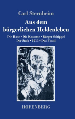 Aus Dem Bürgerlichen Heldenleben: Die Hose / Die Kassette / Bürger Schippel / Der Snob / 1913 / Das Fossil (German Edition)