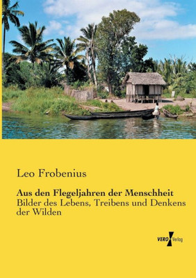 Aus Den Flegeljahren Der Menschheit: Bilder Des Lebens, Treibens Und Denkens Der Wilden (German Edition)