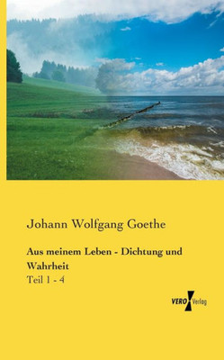 Aus Meinem Leben - Dichtung Und Wahrheit: Teil 1 - 4 (German Edition)
