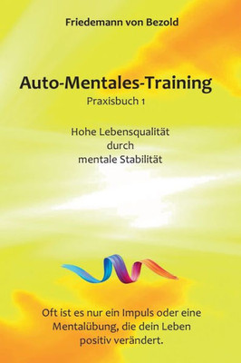 Auto-Mentales-Training Praxisbuch 1: Hohe Lebensqualität Durch Steigerung Der Mentalen Stabilität (German Edition)
