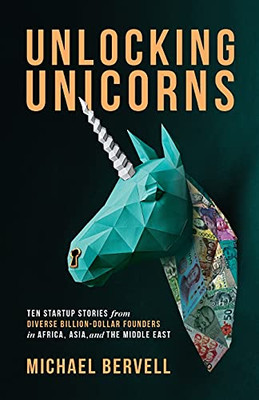 Unlocking Unicorns: Ten Startup Stories From Diverse Billion-Dollar Startup Founders In Africa, Asia, And The Middle East