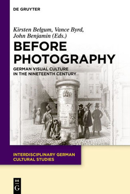 Before Photography: German Visual Culture In The Nineteenth Century (Interdisciplinary German Cultural Studies, 29)