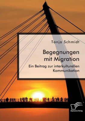 Begegnungen Mit Migration. Ein Beitrag Zur Interkulturellen Kommunikation (German Edition)