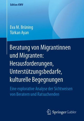 Beratung Von Migrantinnen Und Migranten: Herausforderungen, Unterstützungsbedarfe, Kulturelle Begegnungen: Eine Explorative Analyse Der Sichtweisen ... Ratsuchenden (Edition Kwv) (German Edition)
