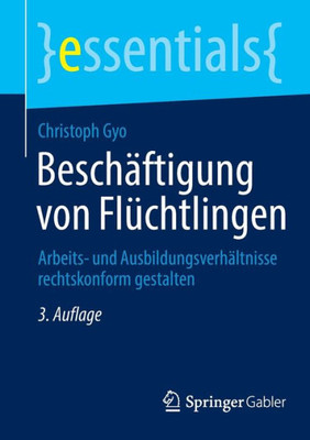 Beschäftigung Von Flüchtlingen: Arbeits- Und Ausbildungsverhältnisse Rechtskonform Gestalten (Essentials) (German Edition)