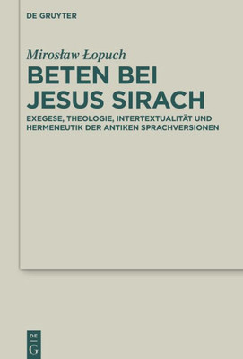 Beten Bei Jesus Sirach: Exegese, Theologie, Intertextualität Und Hermeneutik Der Antiken Sprachversionen (Deuterocanonical And Cognate Literature Studies, 49) (German Edition)