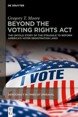 Beyond The Voting Rights Act: The Untold Story Of The Struggle To Reform America's Voter Registration Laws (Democracy In Times Of Upheaval, 2)