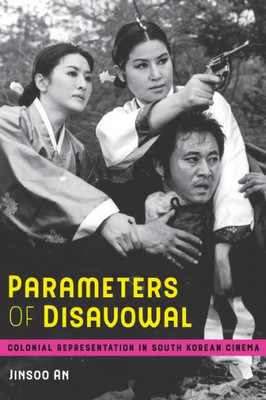 Parameters Of Disavowal: Colonial Representation In South Korean Cinema (Global Korea) (Volume 1)