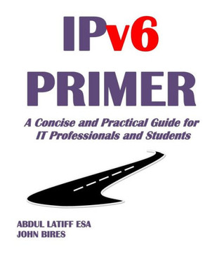 Ipv6 Primer: A Concise And Practical Guide For It Professionals And Students