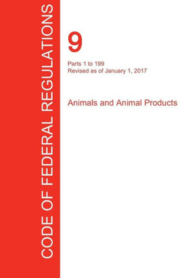 Cfr 9, Parts 1 To 199, Animals And Animal Products, January 01, 2017 (Volume 1 Of 2)