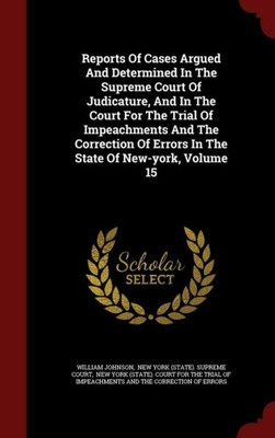 Reports Of Cases Argued And Determined In The Supreme Court Of Judicature, And In The Court For The Trial Of Impeachments And The Correction Of Errors In The State Of New-York, Volume 15